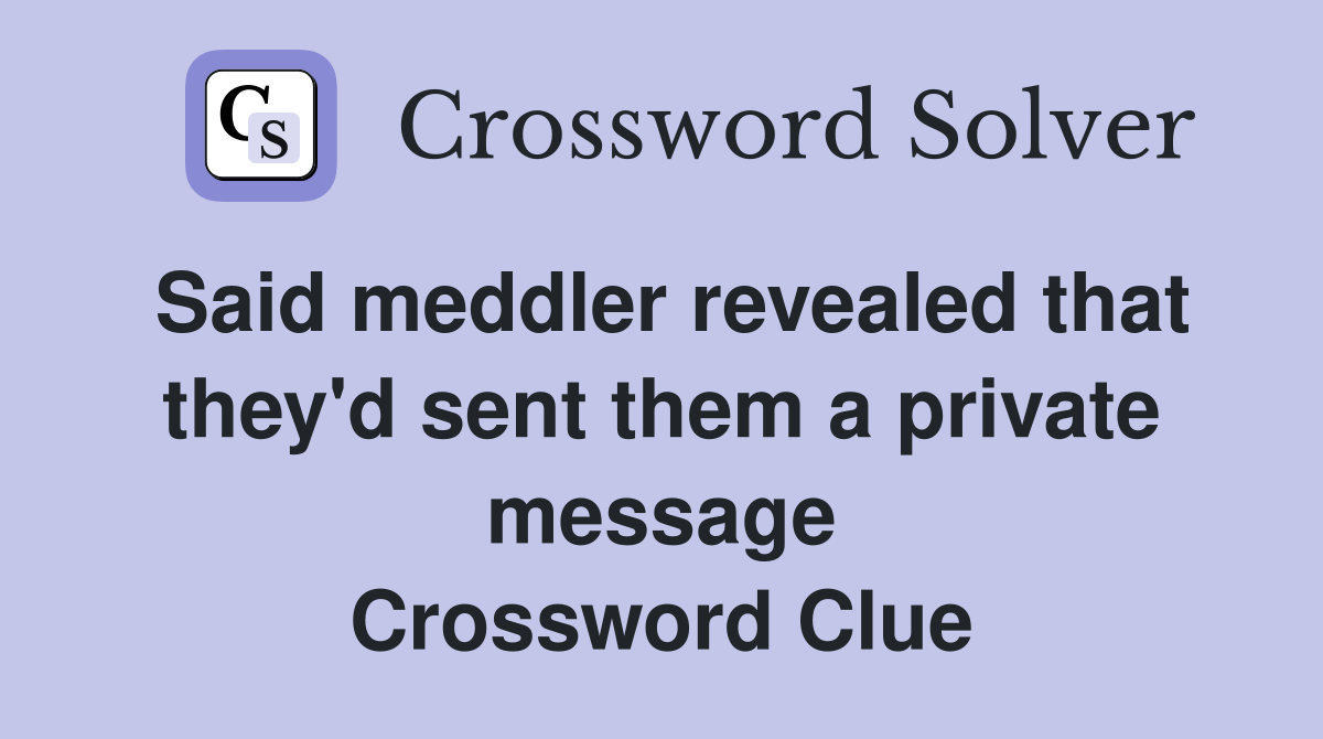 Said meddler revealed that they'd sent them a private message Crossword Clue