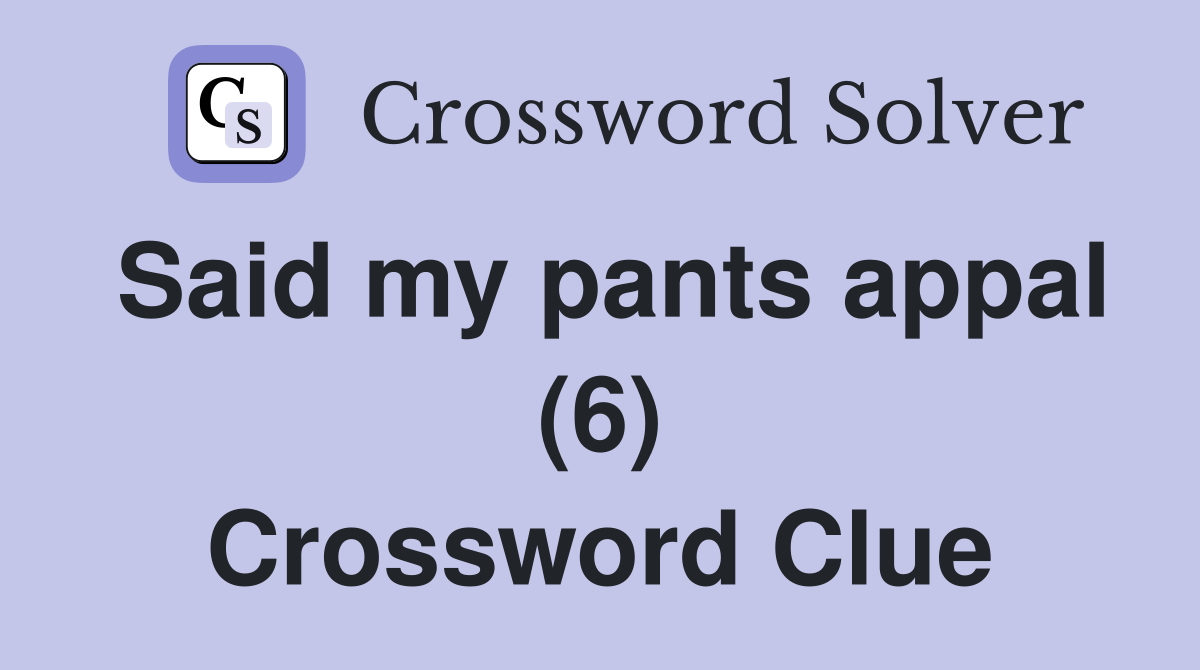 Said my pants appal (6) Crossword Clue