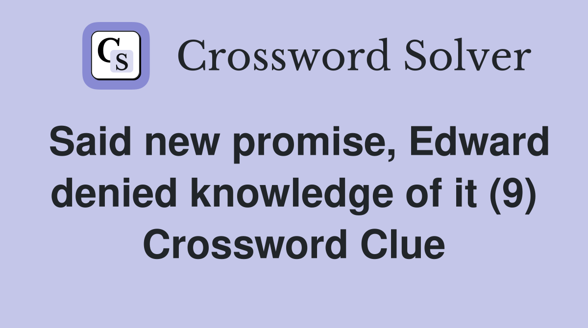 Said new promise, Edward denied knowledge of it (9) Crossword Clue