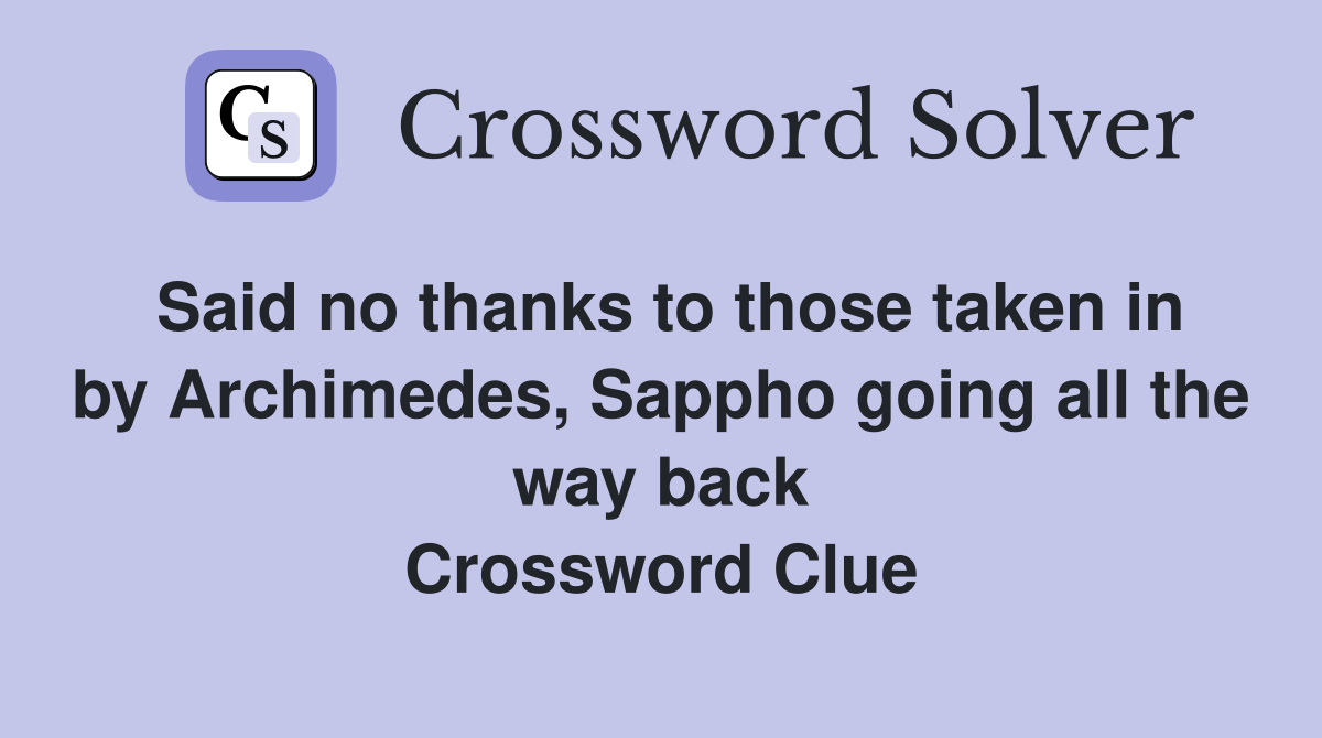 Said no thanks to those taken in by Archimedes, Sappho going all the way back Crossword Clue