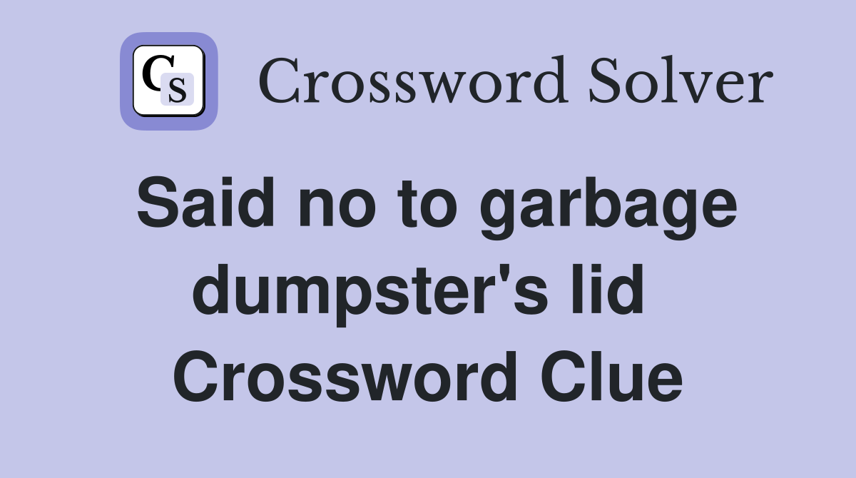 Said no to garbage dumpster's lid  Crossword Clue
