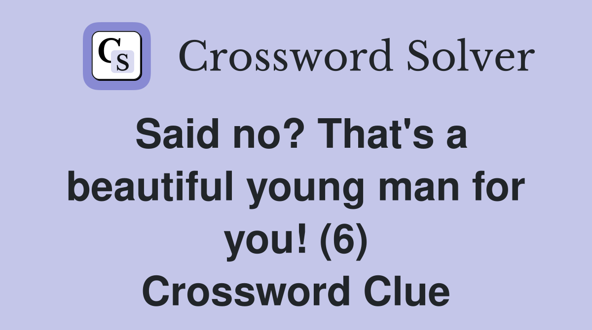 Said no? That's a beautiful young man for you! (6) Crossword Clue