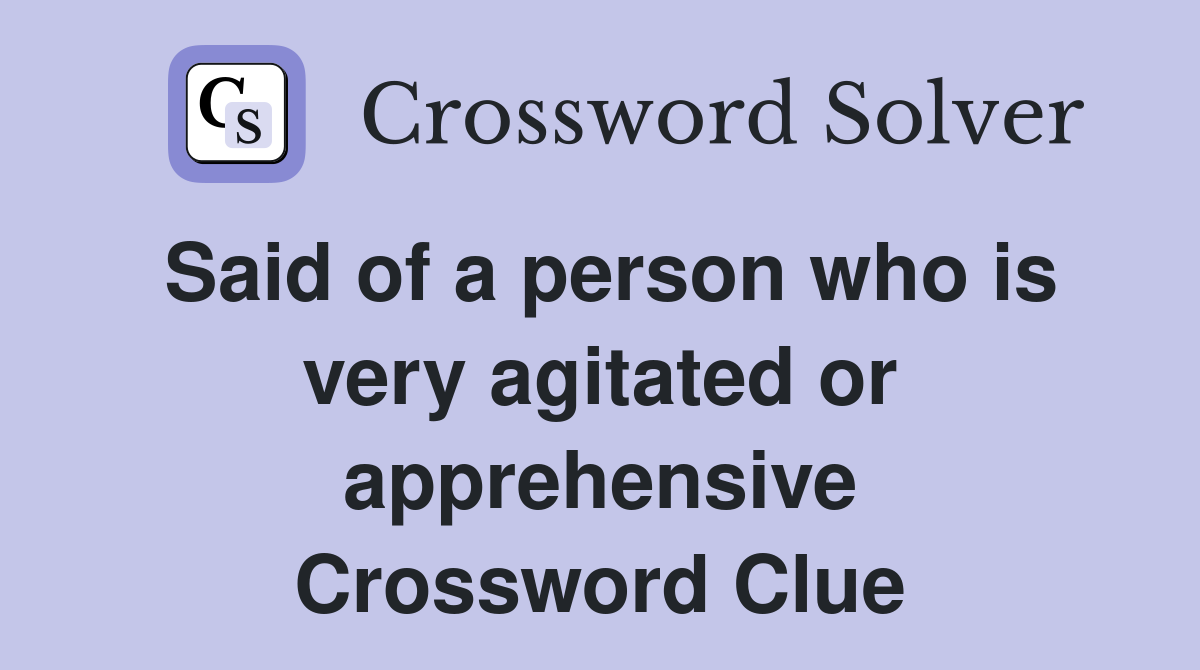 Said of a person who is very agitated or apprehensive Crossword Clue