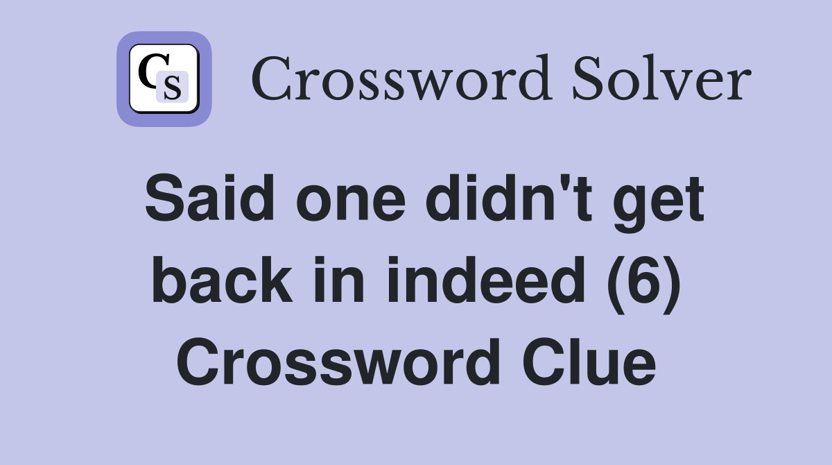 Said one didn't get back in indeed (6) Crossword Clue
