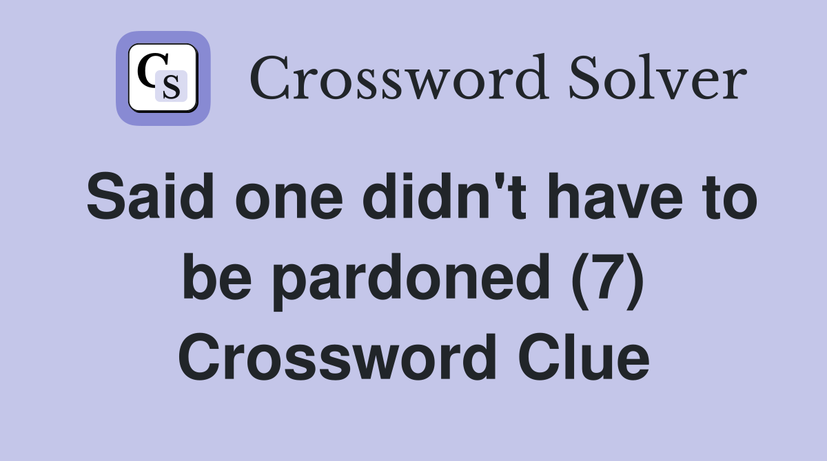 Said one didn't have to be pardoned (7) Crossword Clue