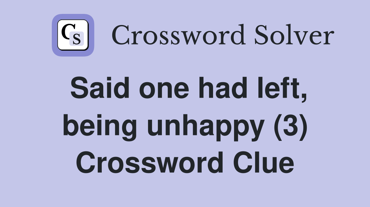Said one had left, being unhappy (3) Crossword Clue