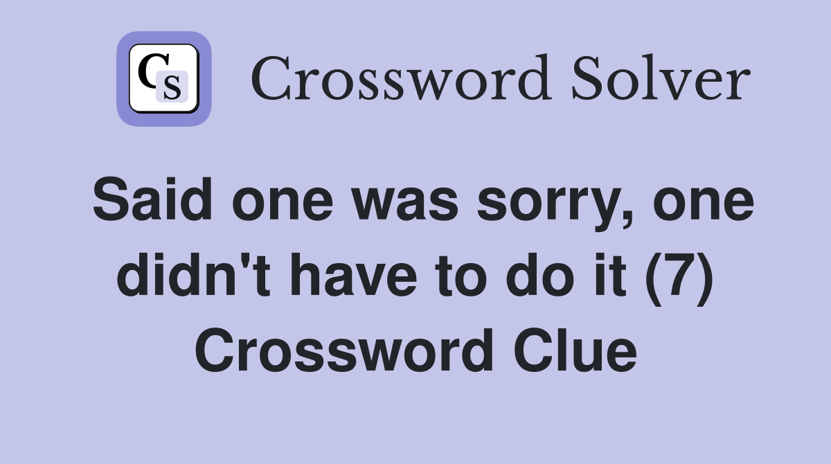 Said one was sorry, one didn't have to do it (7) Crossword Clue