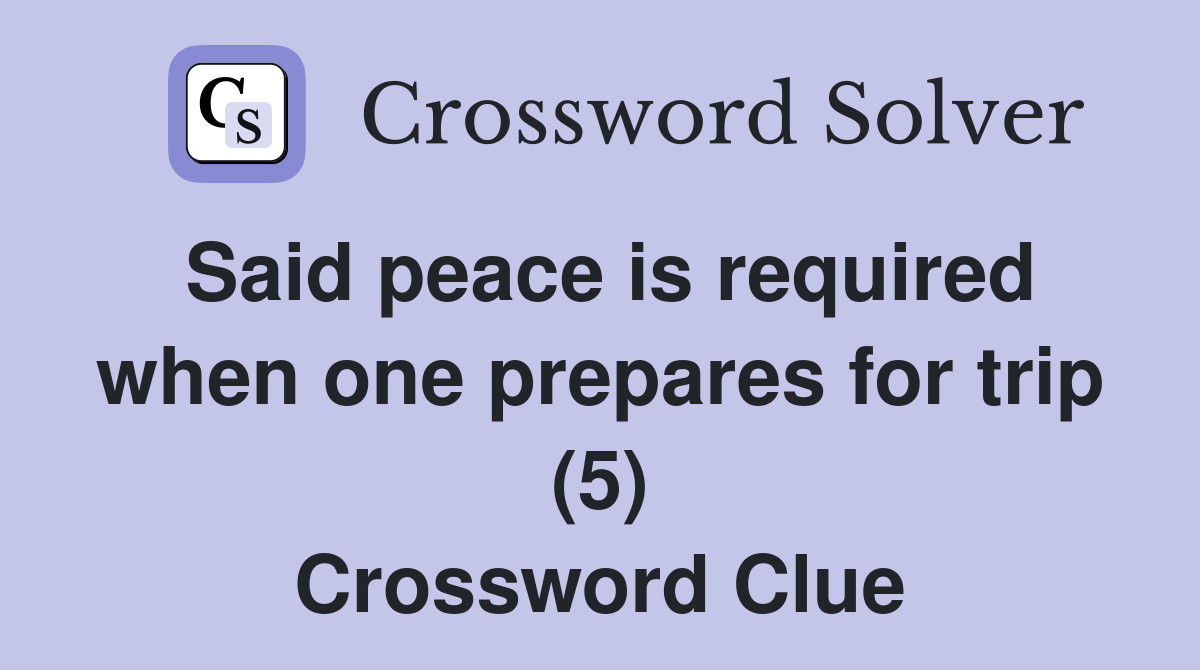 Said peace is required when one prepares for trip (5) Crossword Clue