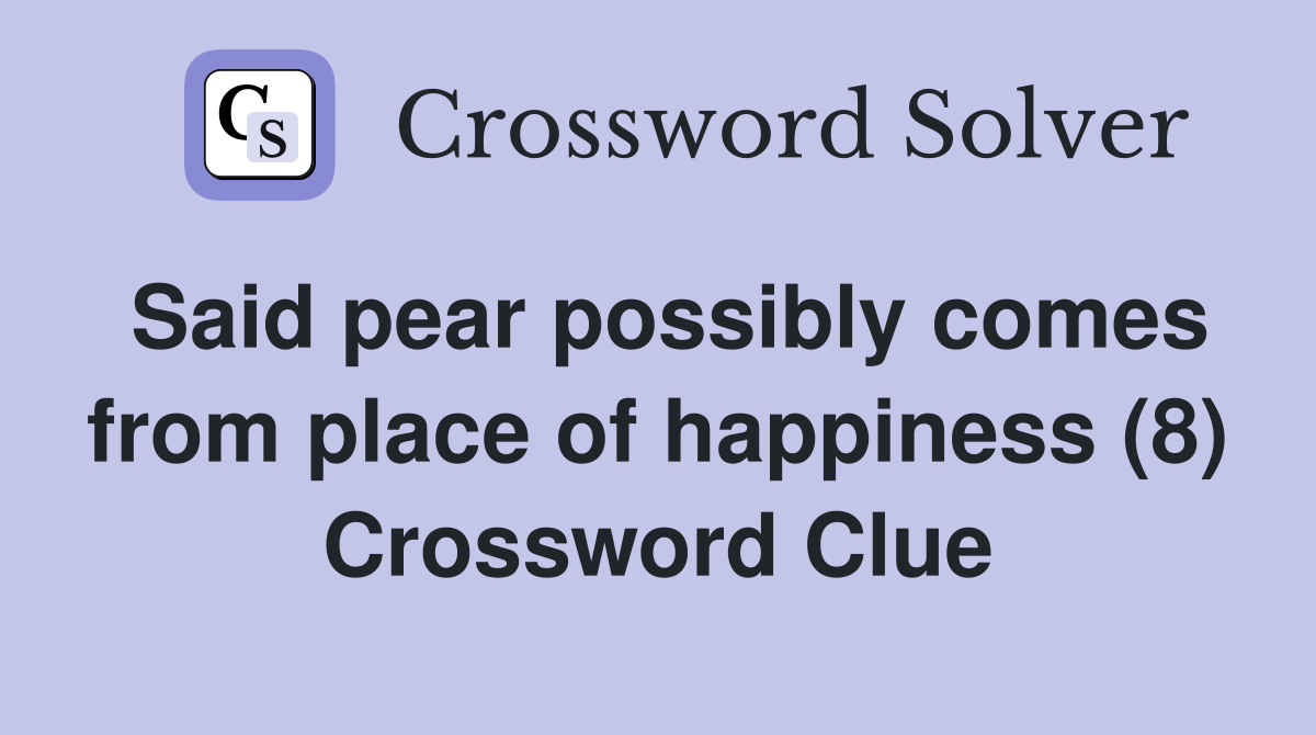 Said pear possibly comes from place of happiness (8) Crossword Clue