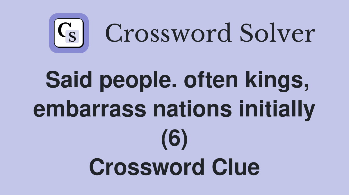 Said people. often kings, embarrass nations initially (6) Crossword Clue