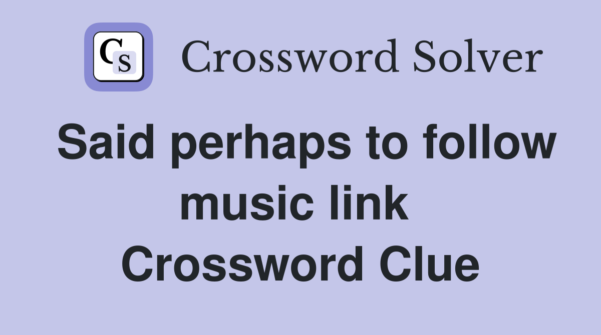 Said perhaps to follow music link  Crossword Clue