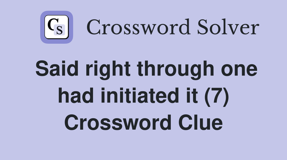 Said right through one had initiated it (7) Crossword Clue