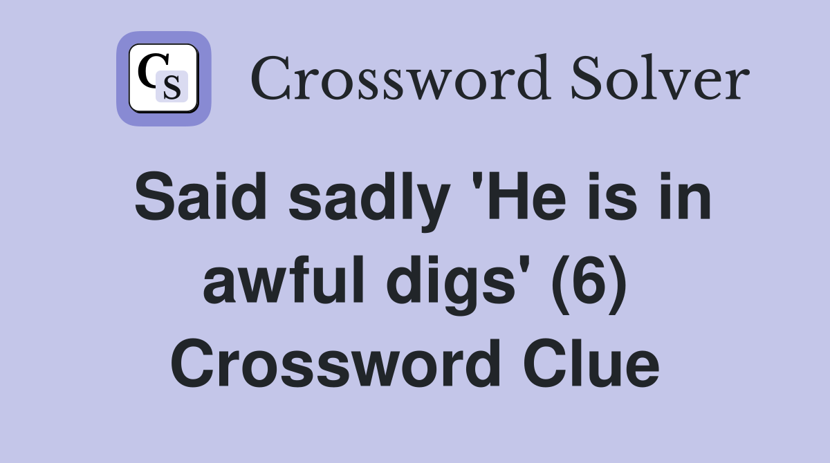 Said sadly 'He is in awful digs' (6) Crossword Clue