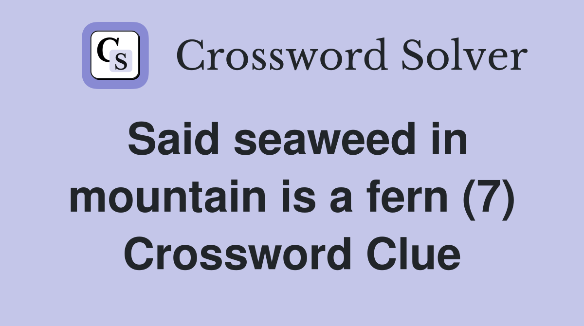 Said seaweed in mountain is a fern (7) Crossword Clue