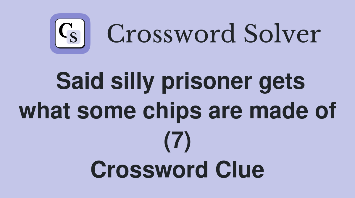 Said silly prisoner gets what some chips are made of (7) Crossword Clue