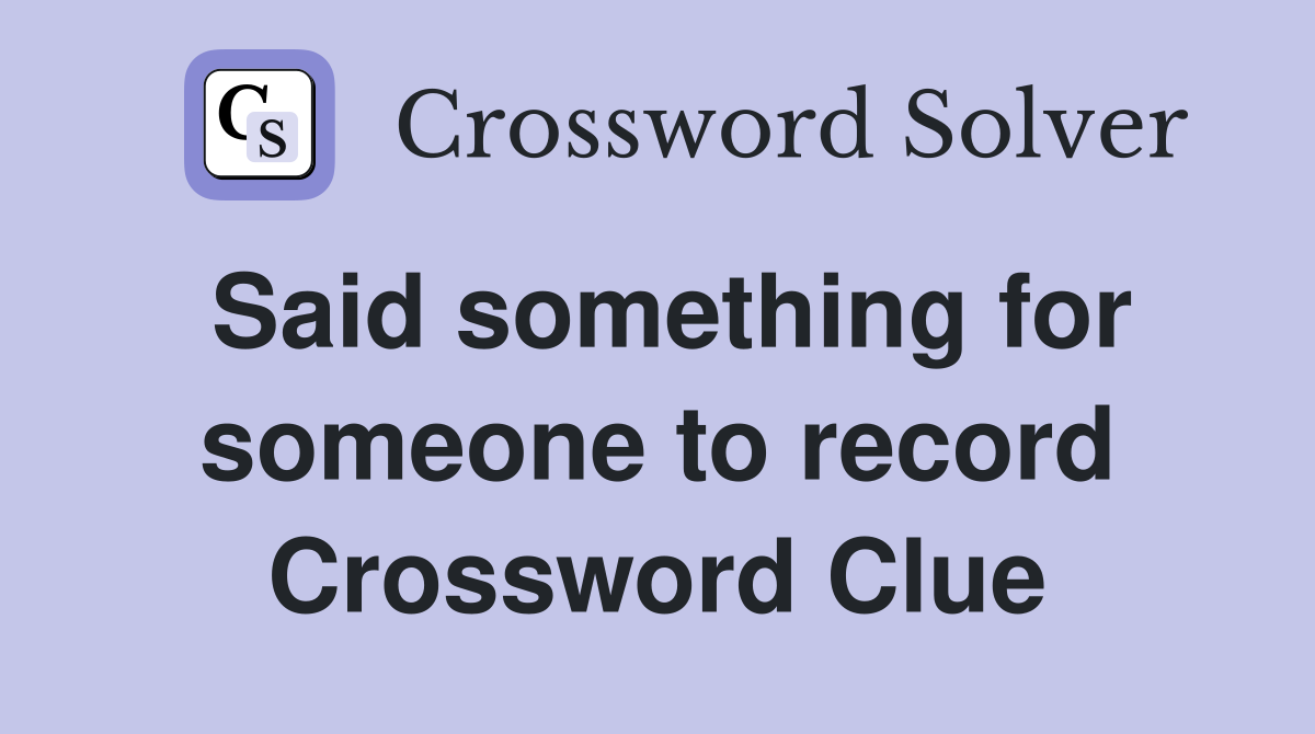 Said something for someone to record Crossword Clue