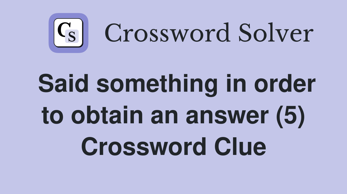Said something in order to obtain an answer (5) Crossword Clue
