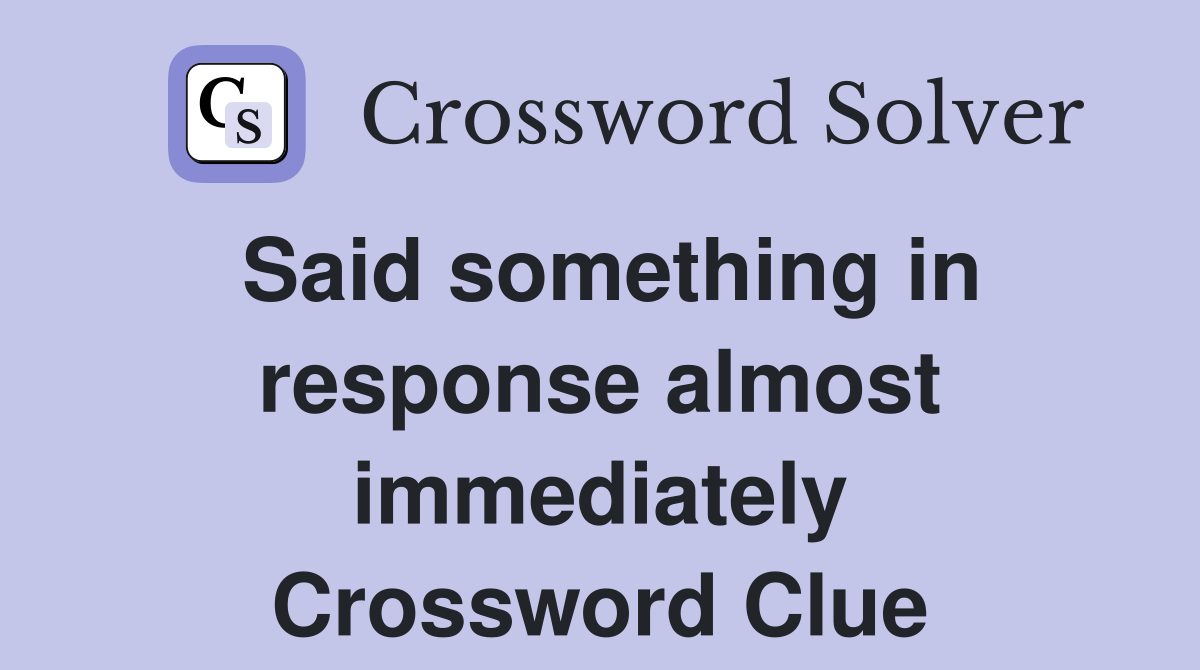 Said something in response almost immediately Crossword Clue