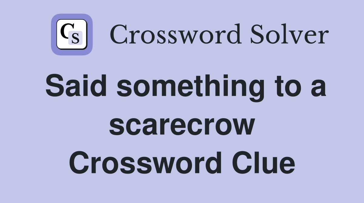 Said something to a scarecrow Crossword Clue