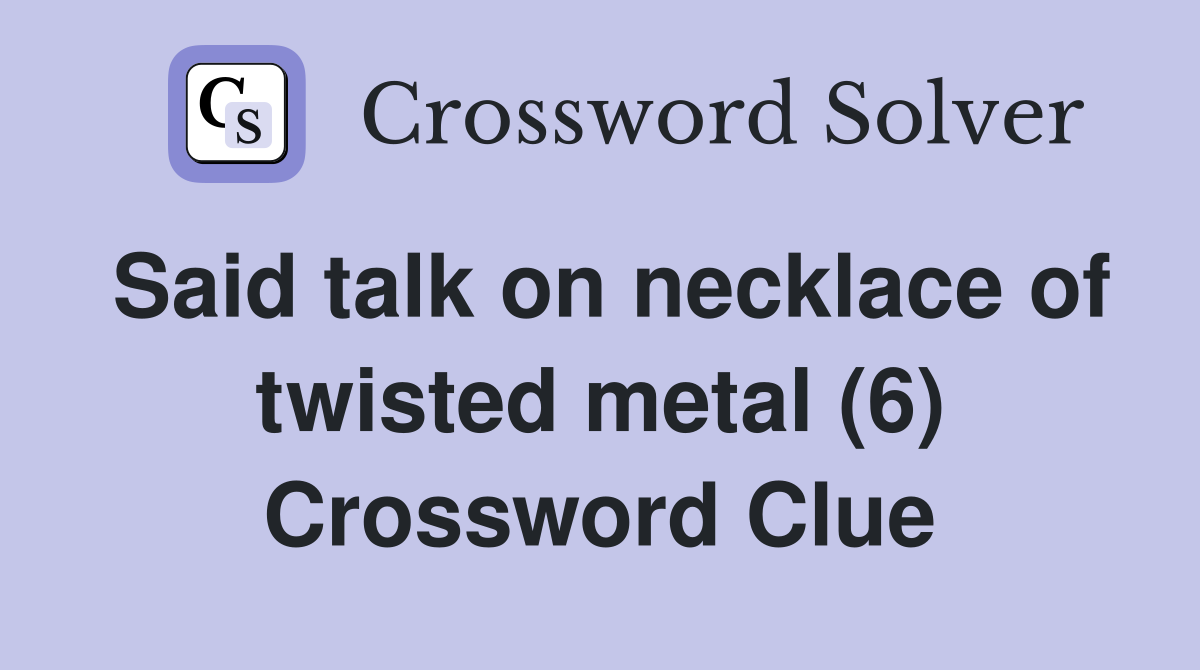 Said talk on necklace of twisted metal (6) Crossword Clue