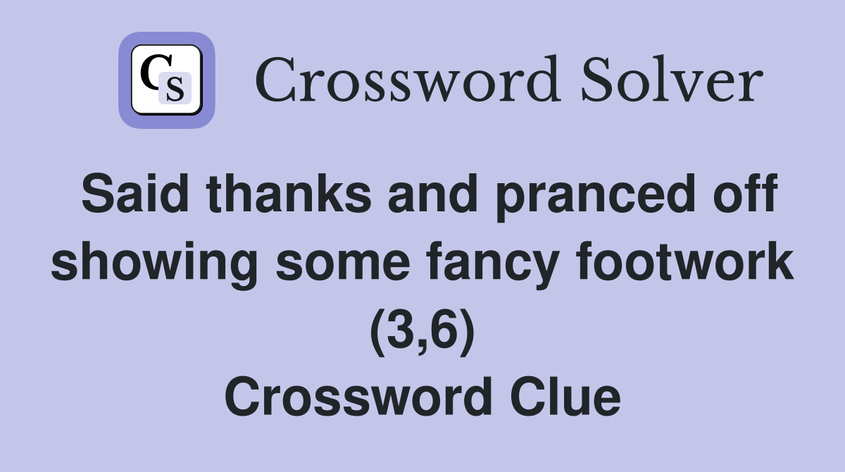 Said thanks and pranced off showing some fancy footwork (3,6) Crossword Clue