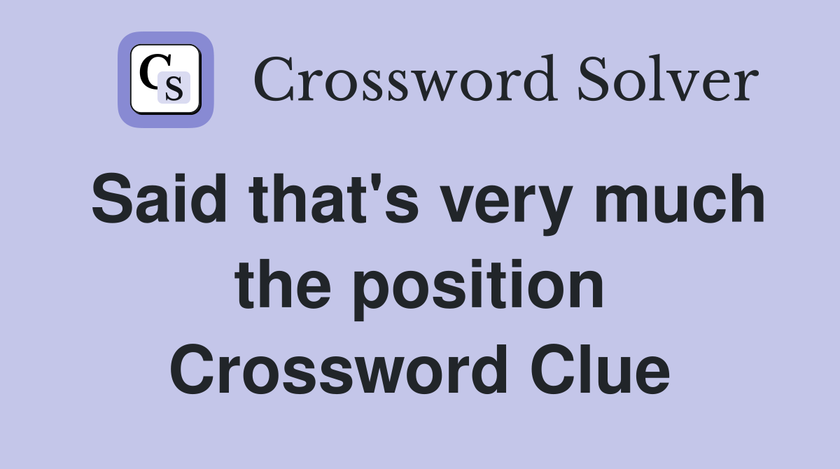 Said that's very much the position Crossword Clue