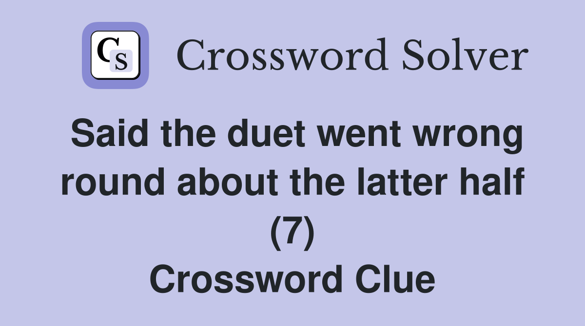 Said the duet went wrong round about the latter half (7) Crossword Clue
