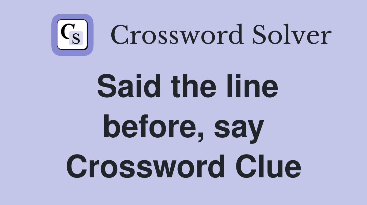 Said the line before, say Crossword Clue