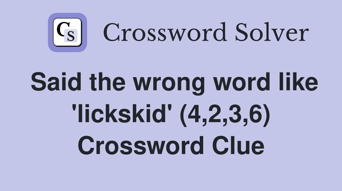 Said the wrong word like 'lickskid' (4,2,3,6) Crossword Clue