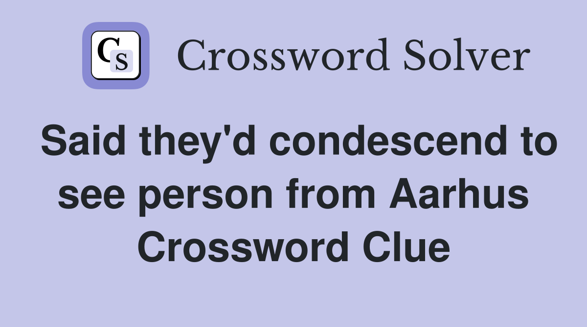Said they'd condescend to see person from Aarhus Crossword Clue