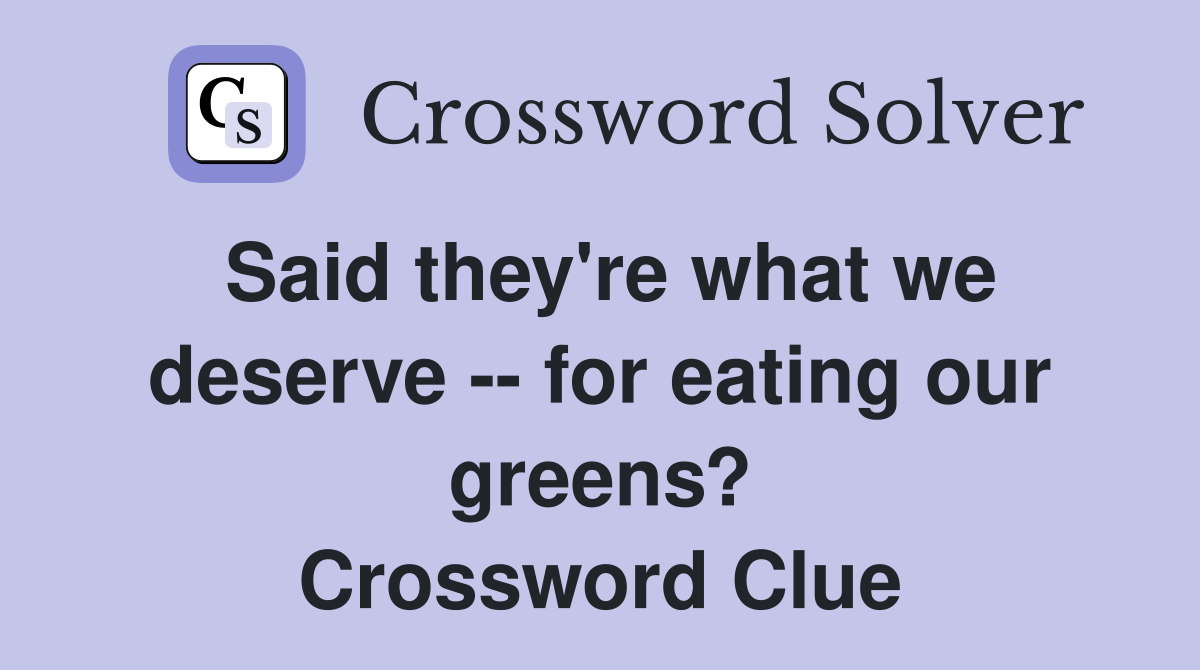 Said they're what we deserve -- for eating our greens? Crossword Clue
