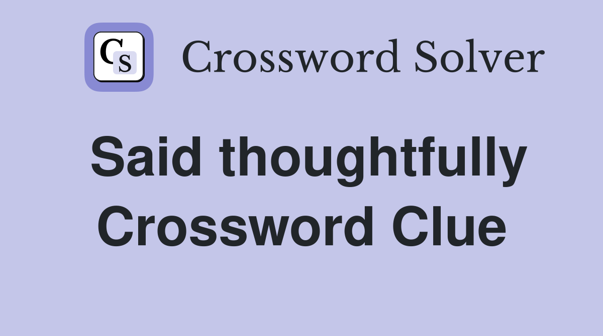 Said thoughtfully Crossword Clue