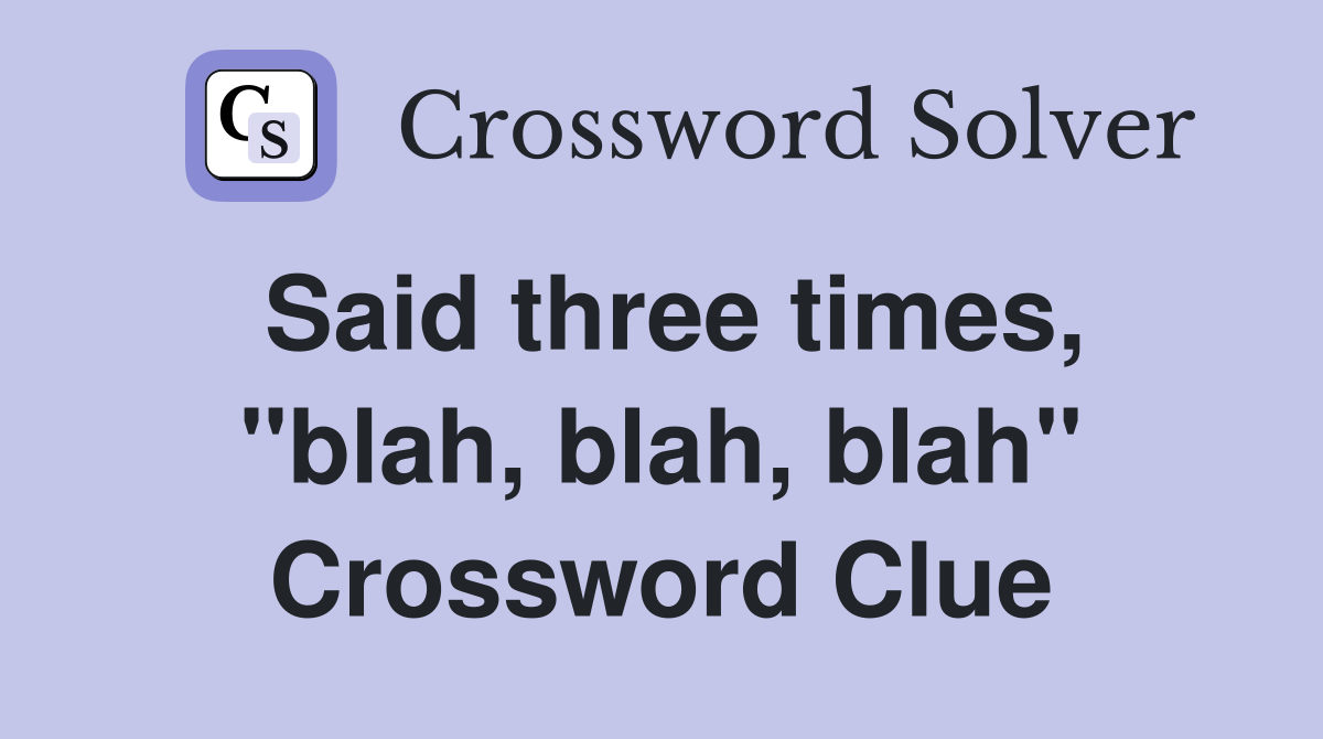 Said three times, "blah, blah, blah" Crossword Clue