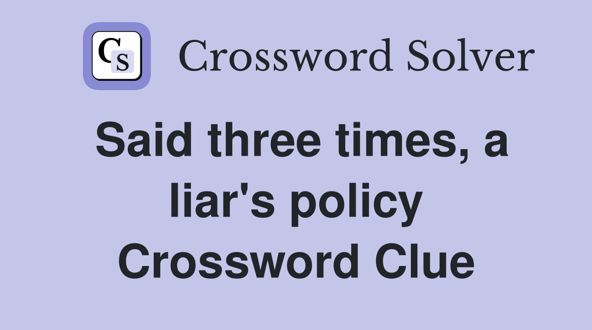 Said three times, a liar's policy Crossword Clue