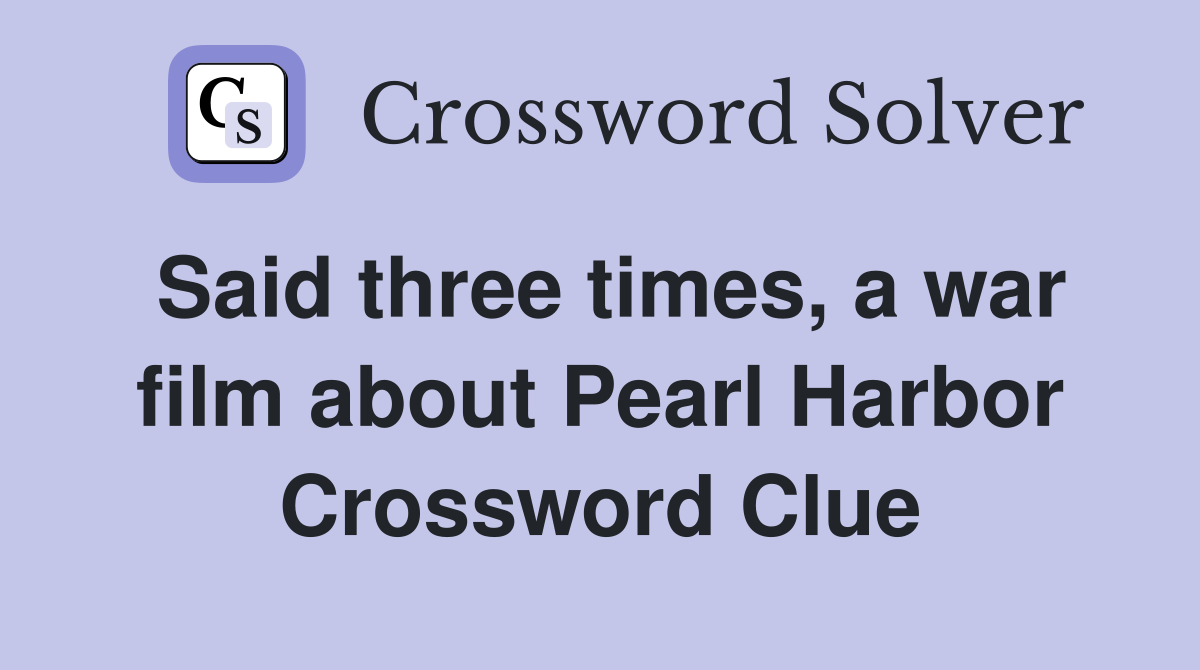Said three times, a war film about Pearl Harbor Crossword Clue