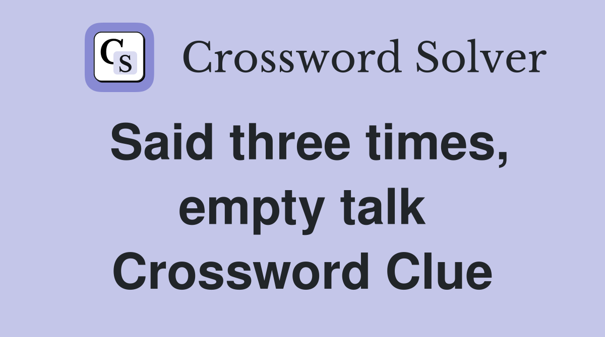 Said three times, empty talk Crossword Clue