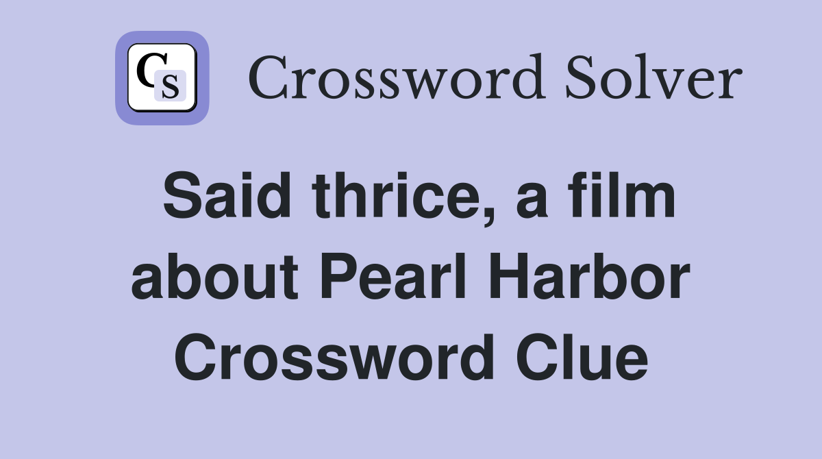Said thrice, a film about Pearl Harbor Crossword Clue