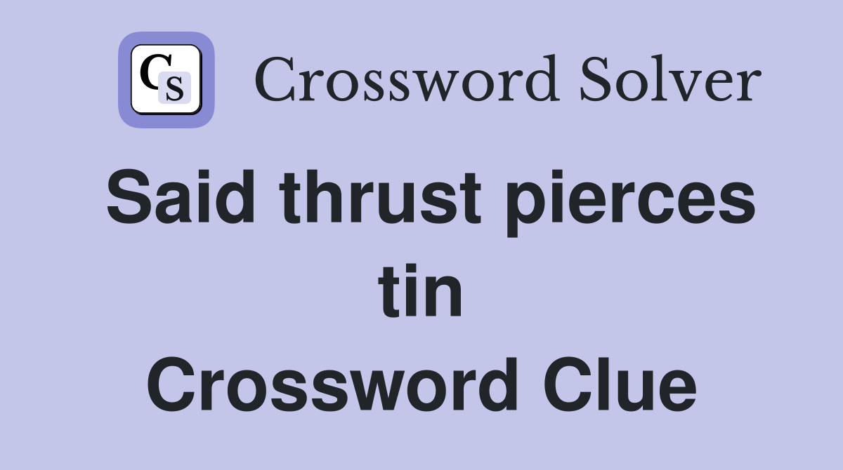 Said thrust pierces tin Crossword Clue