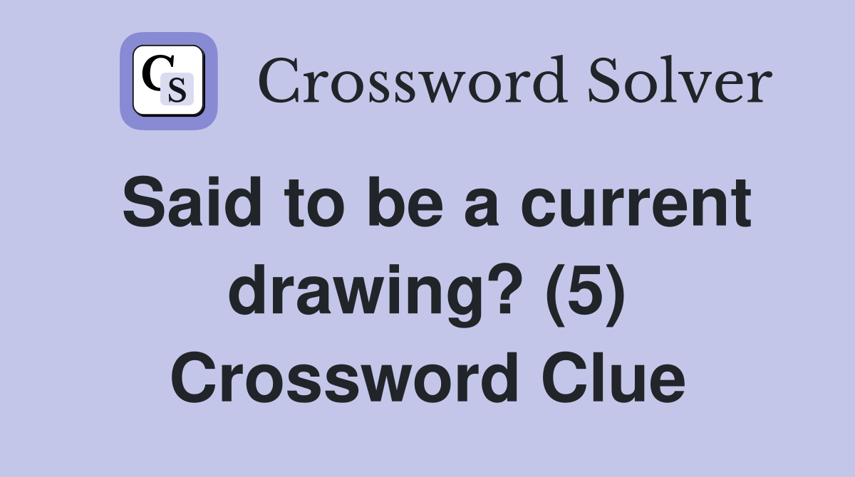Said to be a current drawing? (5) Crossword Clue