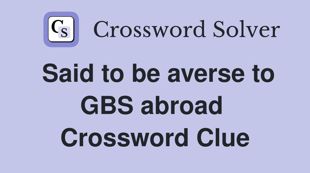 Said to be averse to GBS abroad  Crossword Clue