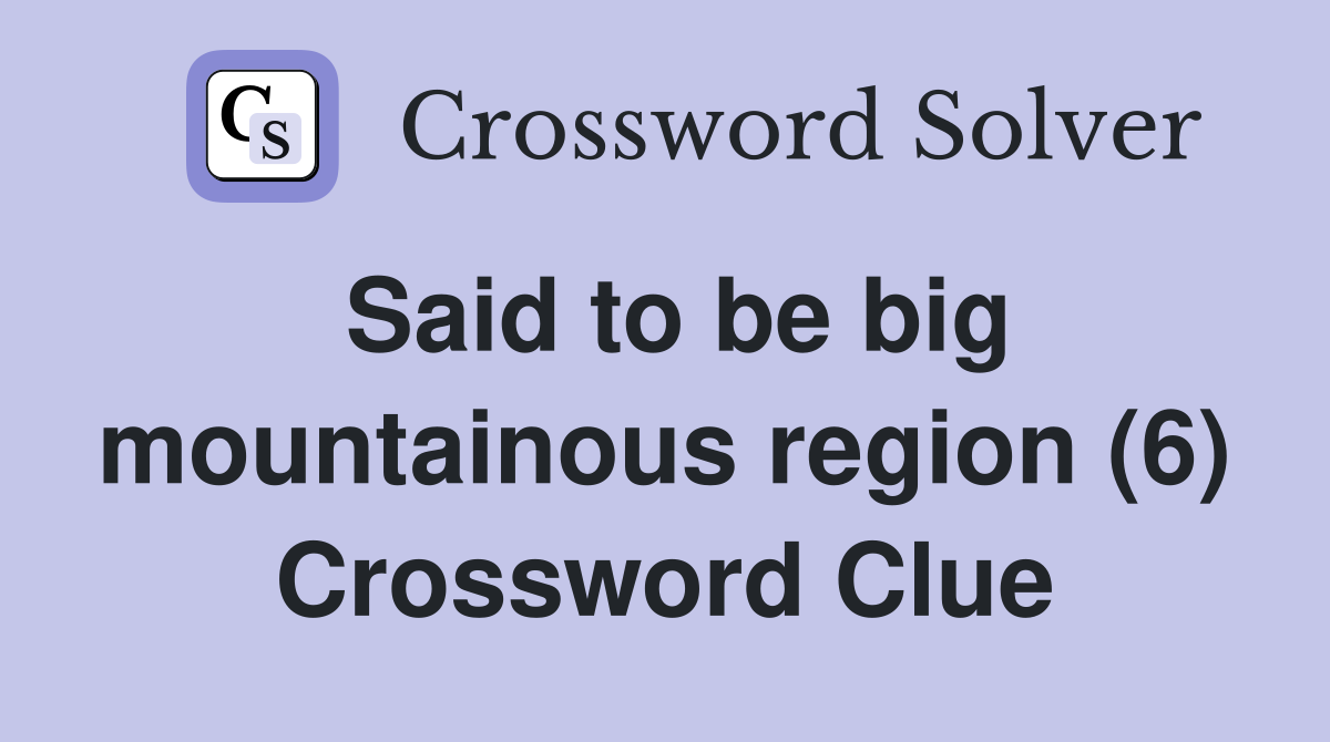 Said to be big mountainous region (6) Crossword Clue