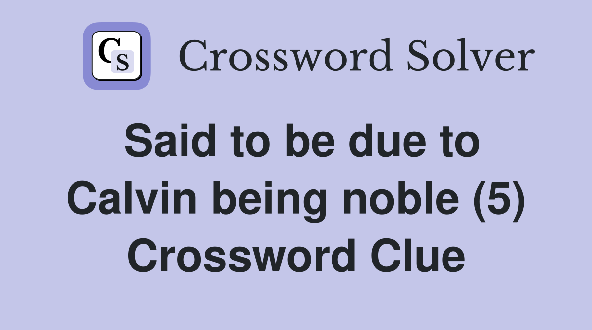 Said to be due to Calvin being noble (5) Crossword Clue