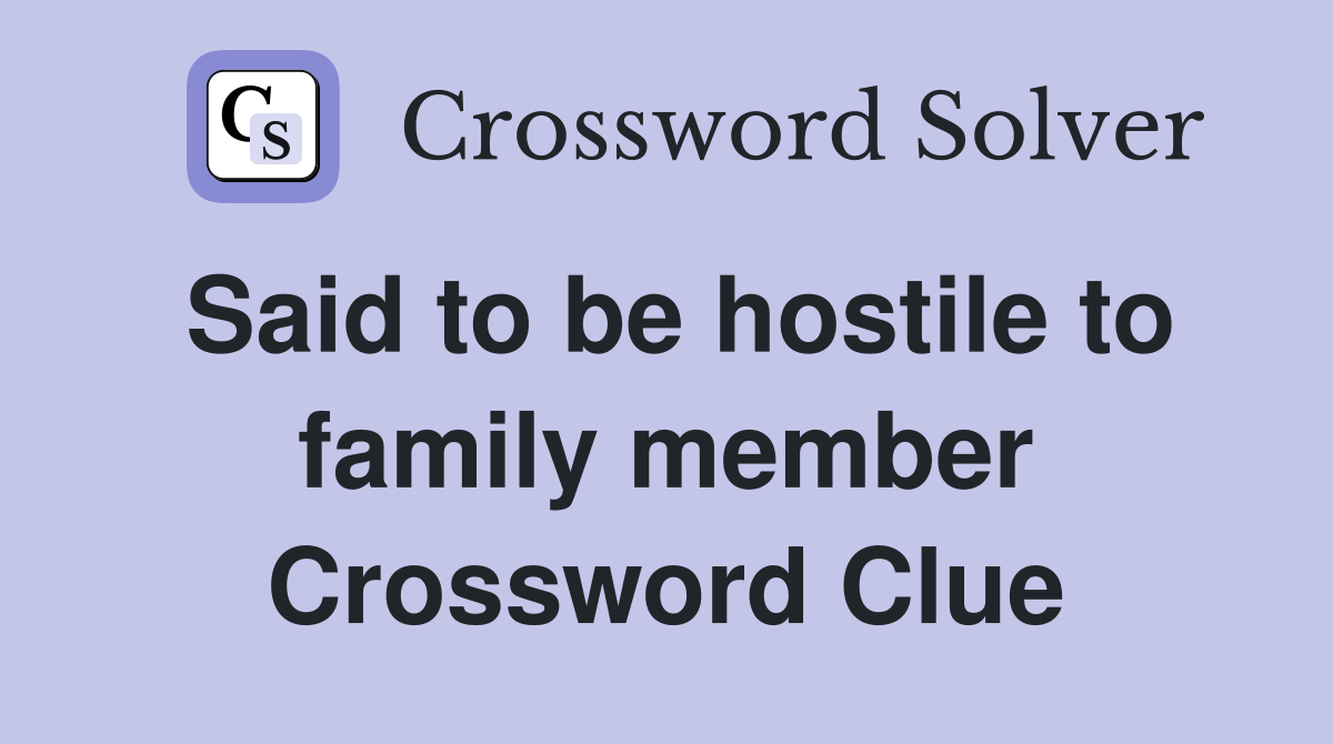 Said to be hostile to family member Crossword Clue