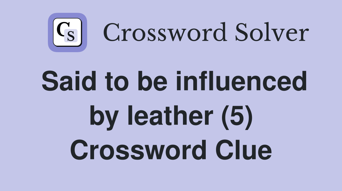 Said to be influenced by leather (5) Crossword Clue