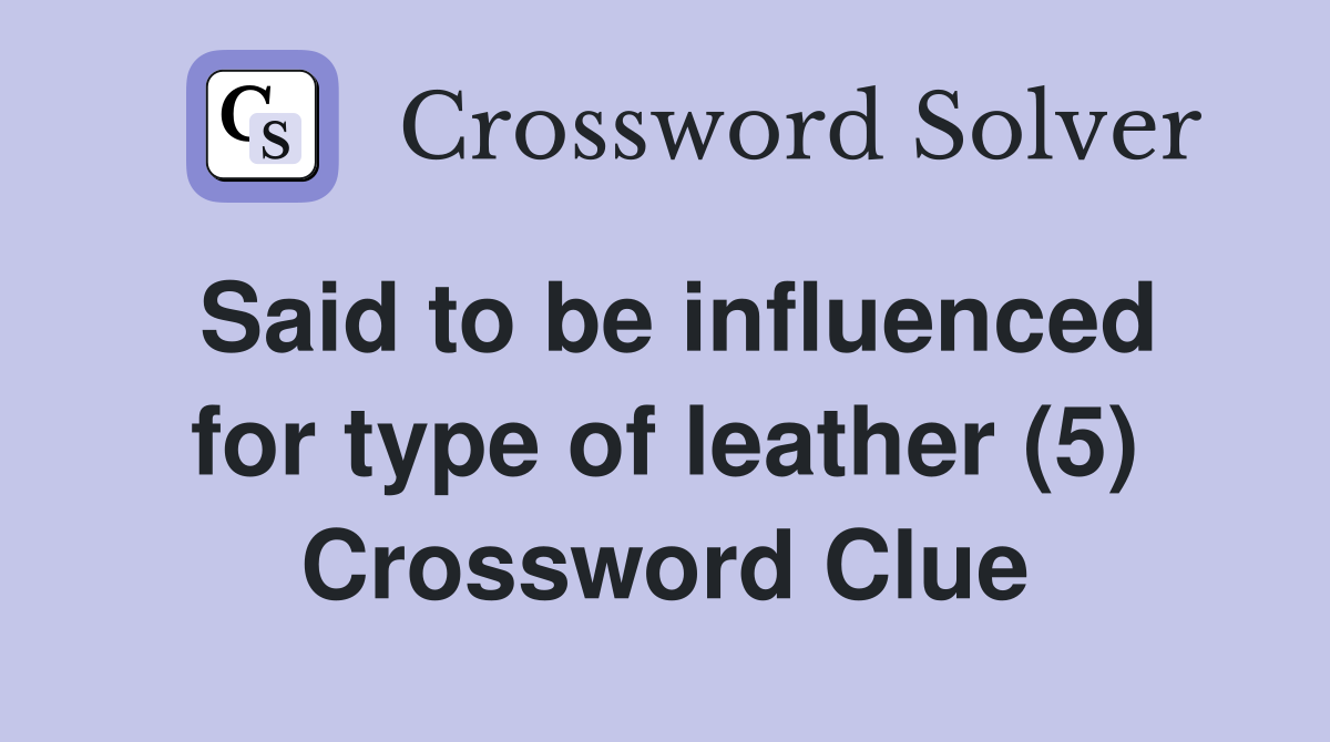 Said to be influenced for type of leather (5) Crossword Clue