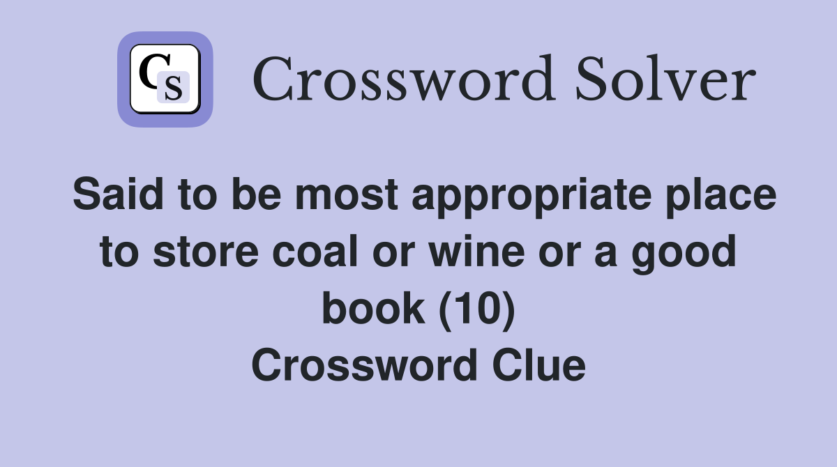 Said to be most appropriate place to store coal or wine or a good book (10) Crossword Clue