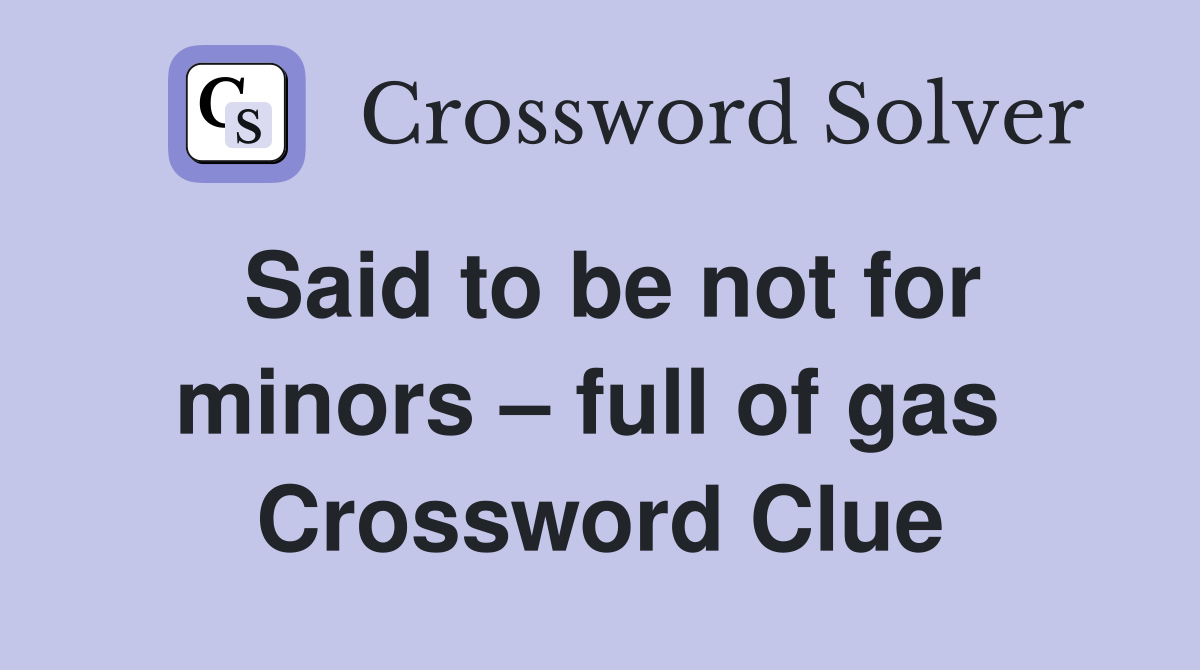 Said to be not for minors – full of gas  Crossword Clue