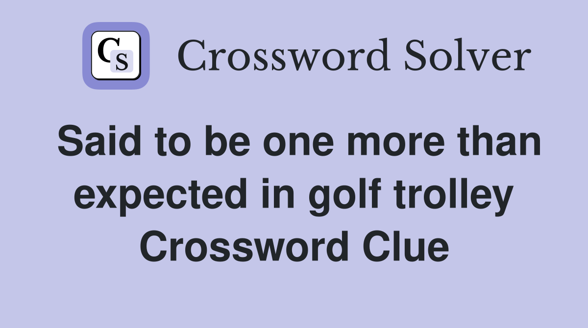 Said to be one more than expected in golf trolley Crossword Clue