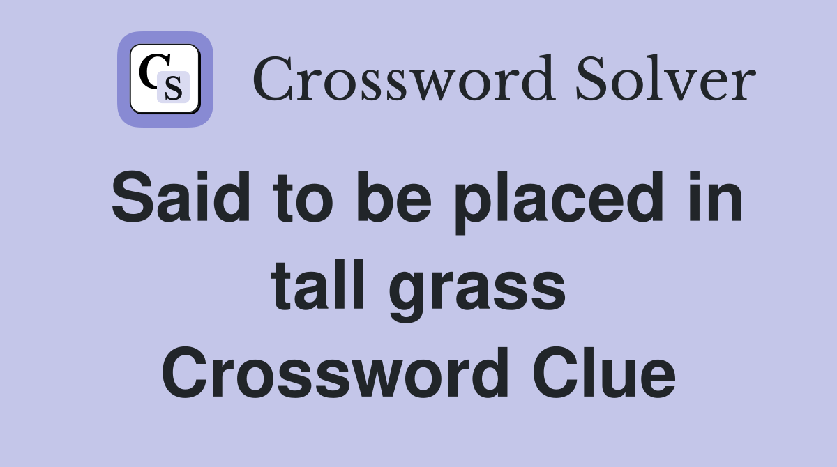 Said to be placed in tall grass Crossword Clue