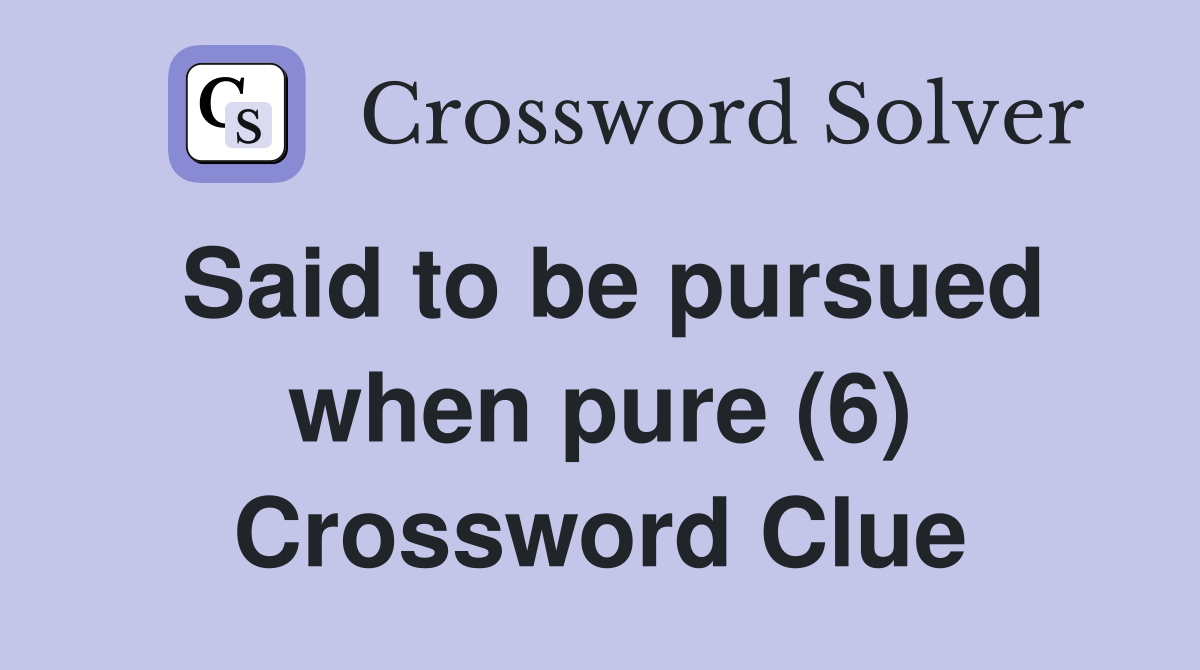 Said to be pursued when pure (6) Crossword Clue
